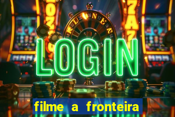 filme a fronteira 2007 completo dublado